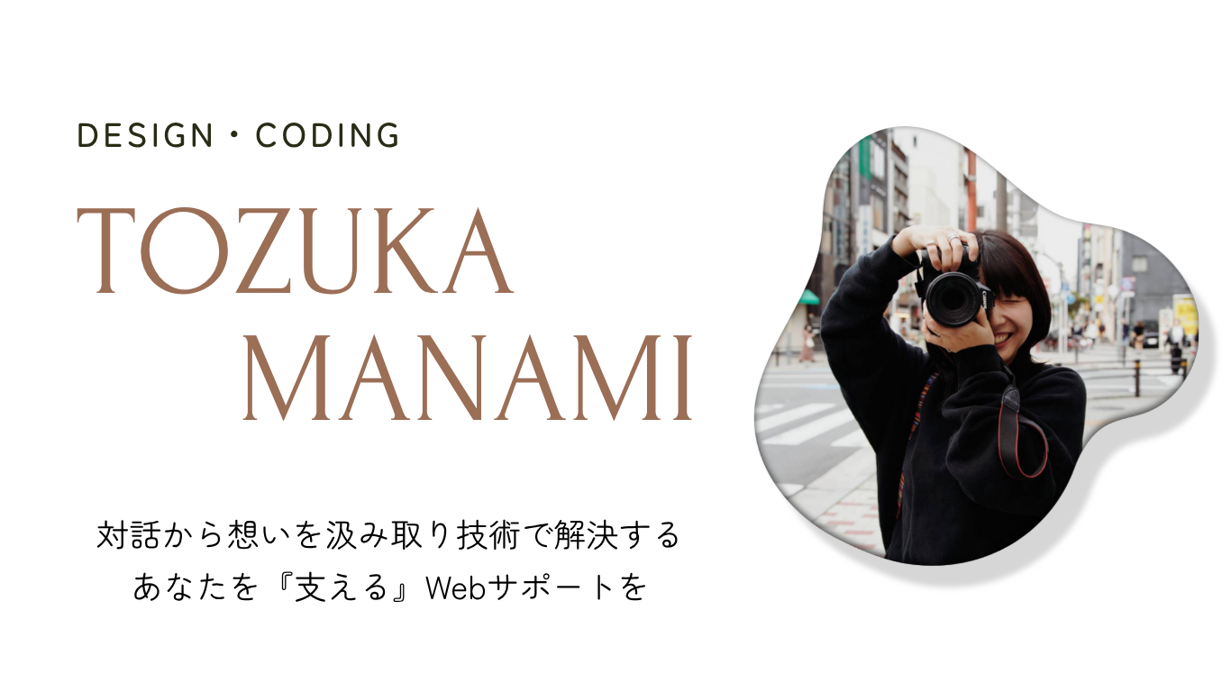メイン画像：DESIGN・CODING　TOZUKA MANAMI　対話から想いを汲み取り技術で解決する
あなたを『支える』Webサポートを